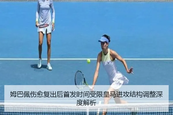 姆巴佩伤愈复出后首发时间受限皇马进攻结构调整深度解析 | Kaiyun
